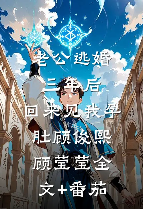 老公逃婚三年后，回来见我孕肚顾俊熙顾莹莹全文+番茄