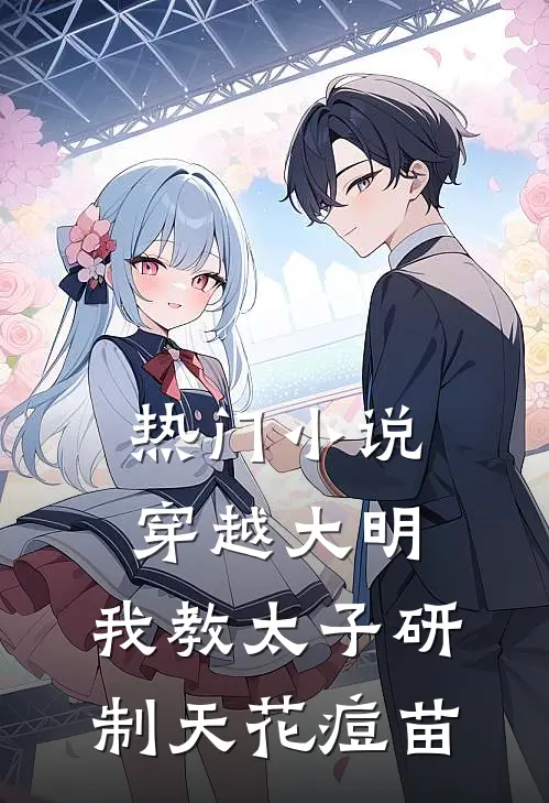 热门小说穿越大明，我教太子研制天花痘苗