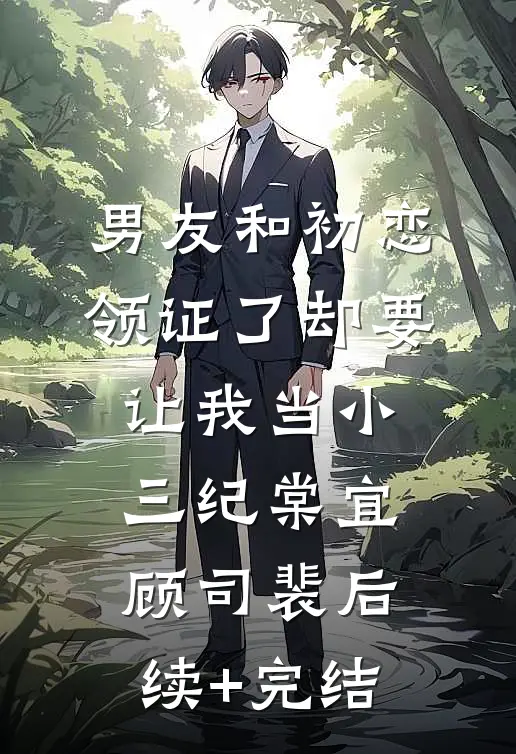 男友和初恋领证了却要让我当小三纪棠宜顾司裴后续+完结