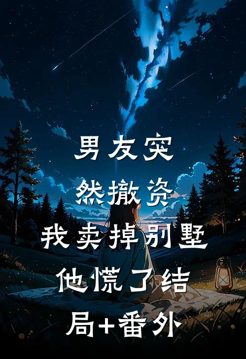 男友突然撤资，我卖掉别墅他慌了结局+番外