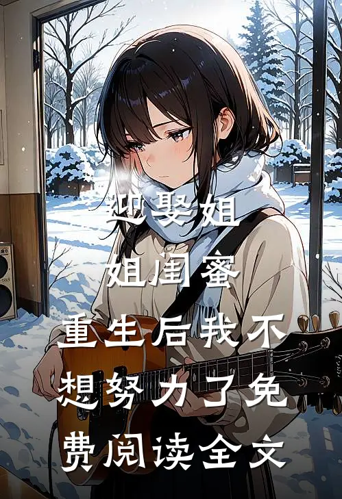 迎娶姐姐闺蜜，重生后我不想努力了免费阅读全文