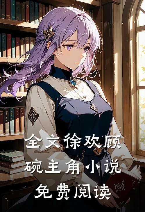 全文徐欢顾碗主角小说免费阅读