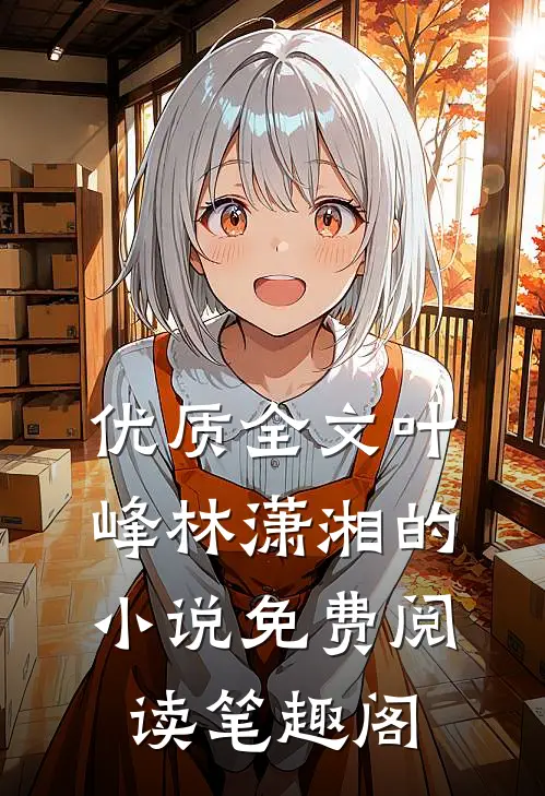 优质全文叶峰林潇湘的小说免费阅读笔趣阁