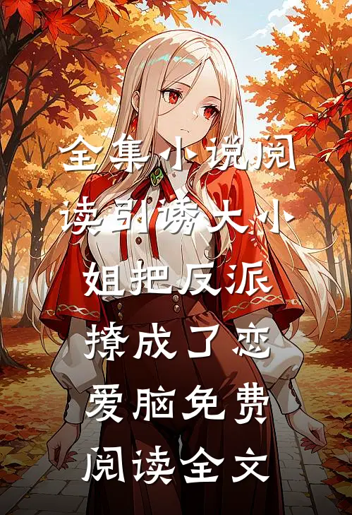 全集小说阅读引诱大小姐把反派撩成了恋爱脑免费阅读全文
