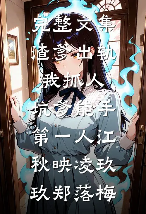 完整文集渣爹出轨我抓人,坑爹能手第一人江秋映凌玖玖郑落梅