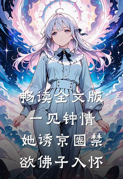 畅读全文版一见钟情：她诱京圈禁欲佛子入怀