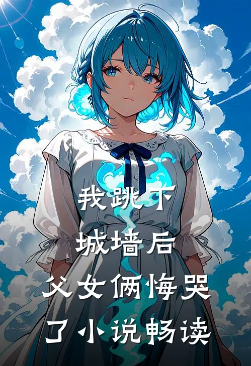 我跳下城墙后，父女俩悔哭了小说畅读