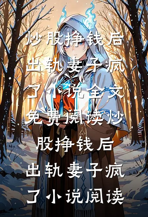 炒股挣钱后，出轨妻子疯了小说全文免费阅读_炒股挣钱后，出轨妻子疯了小说阅读