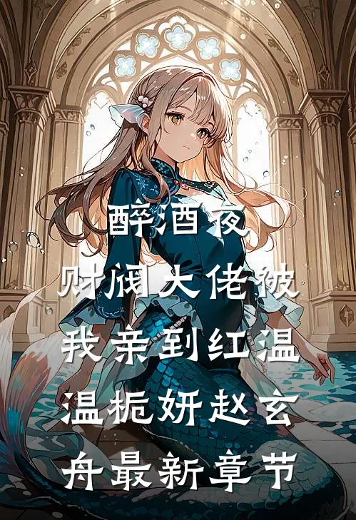 醉酒夜，财阀大佬被我亲到红温温栀妍赵玄舟最新章节