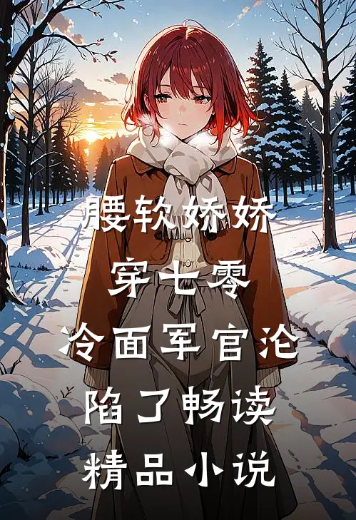 腰软娇娇穿七零，冷面军官沦陷了畅读精品小说