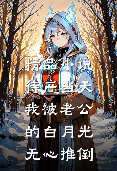 精品小说待产当天，我被老公的白月光无心推倒