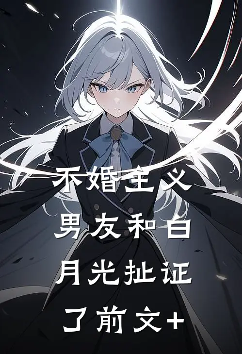 不婚主义男友和白月光扯证了前文+