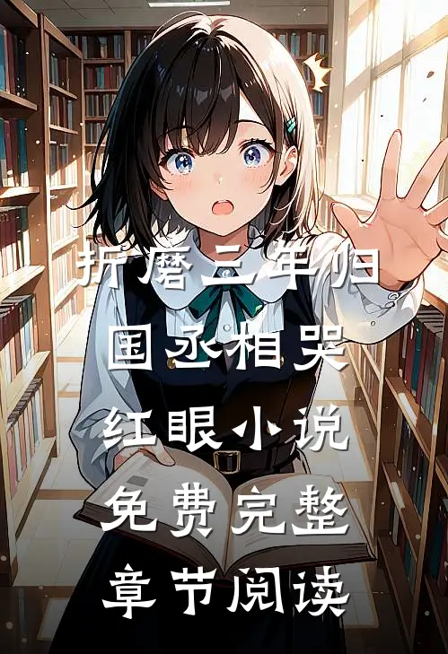折磨三年归国丞相哭红眼小说免费完整章节阅读