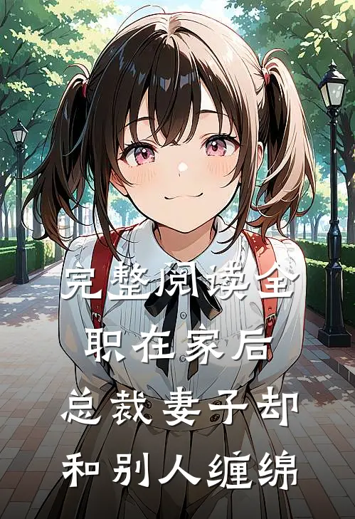 完整阅读全职在家后，总裁妻子却和别人缠绵