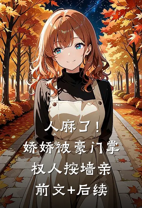 人麻了！娇娇被豪门掌权人按墙亲前文+后续