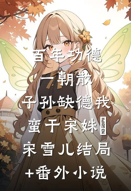 百年功德一朝散，子孙缺德我蛮干宋姝玥宋雪儿结局+番外小说