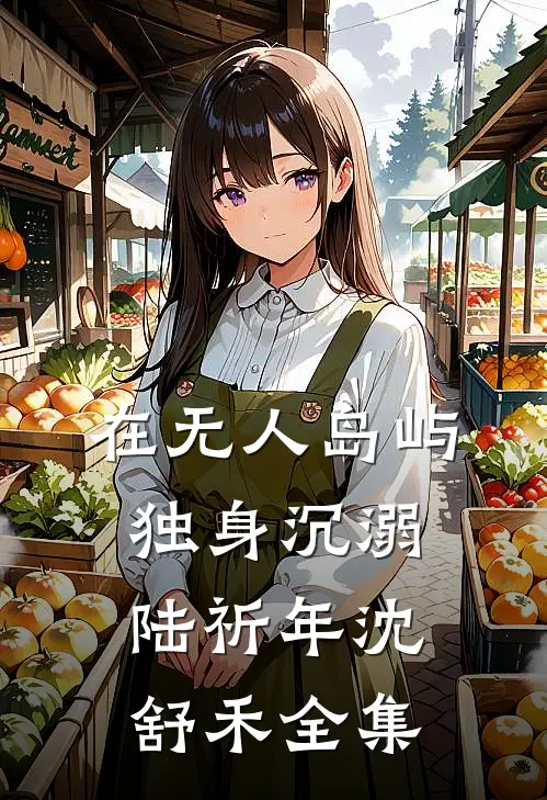 在无人岛屿独身沉溺陆祈年沈舒禾全集