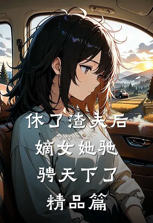 休了渣夫后，嫡女她驰骋天下了精品篇