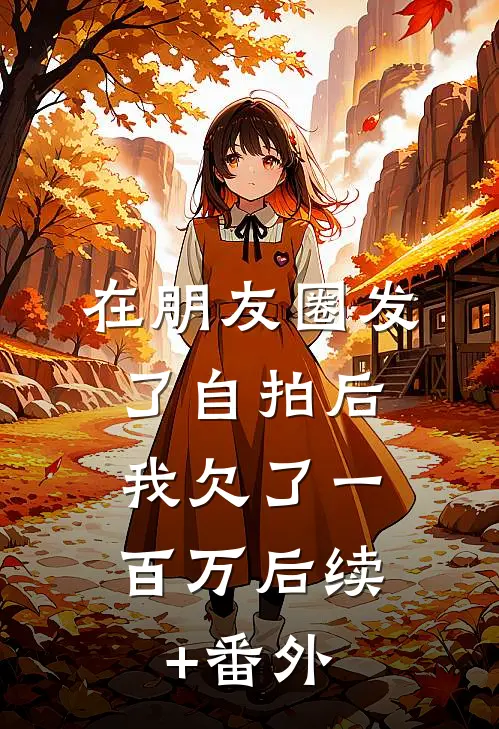 在朋友圈发了自拍后，我欠了一百万后续+番外