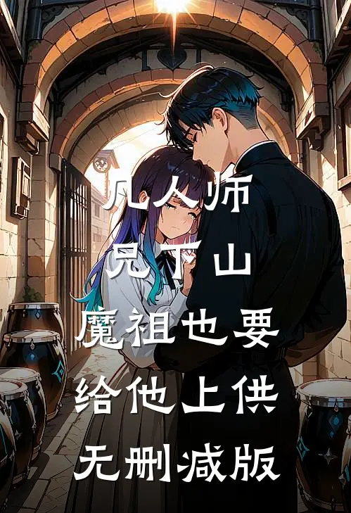 凡人师兄下山，魔祖也要给他上供无删减版