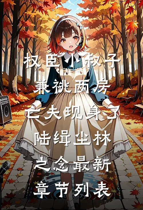 权臣小叔子兼祧两房，亡夫现身了陆缉尘林之念最新章节列表