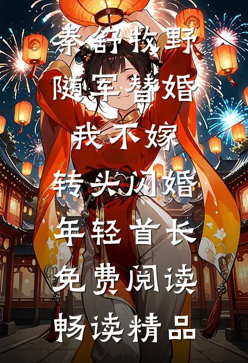 秦舒牧野随军替婚我不嫁,转头闪婚年轻首长免费阅读畅读精品