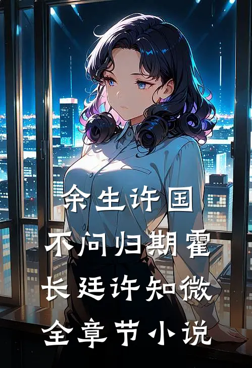 余生许国，不问归期霍长廷许知微全章节小说