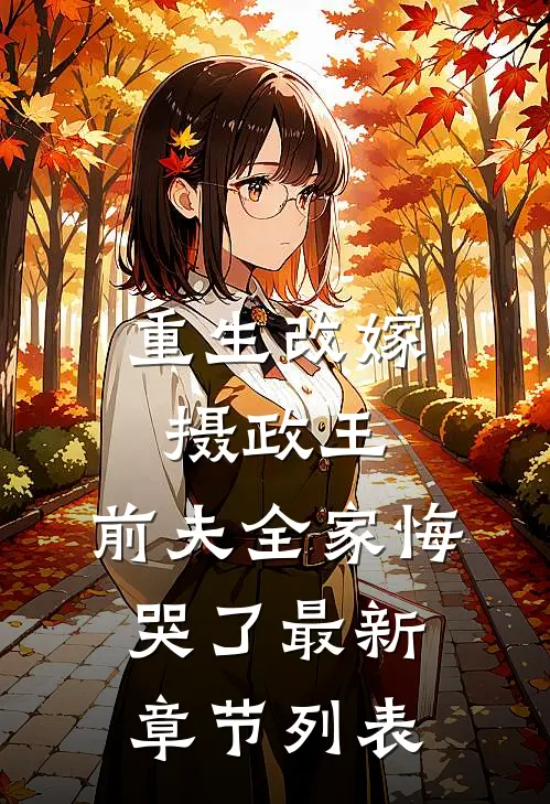 重生改嫁摄政王，前夫全家悔哭了最新章节列表