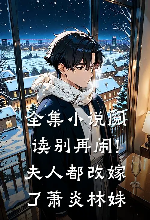 全集小说阅读别再闹!夫人都改嫁了萧炎林姝