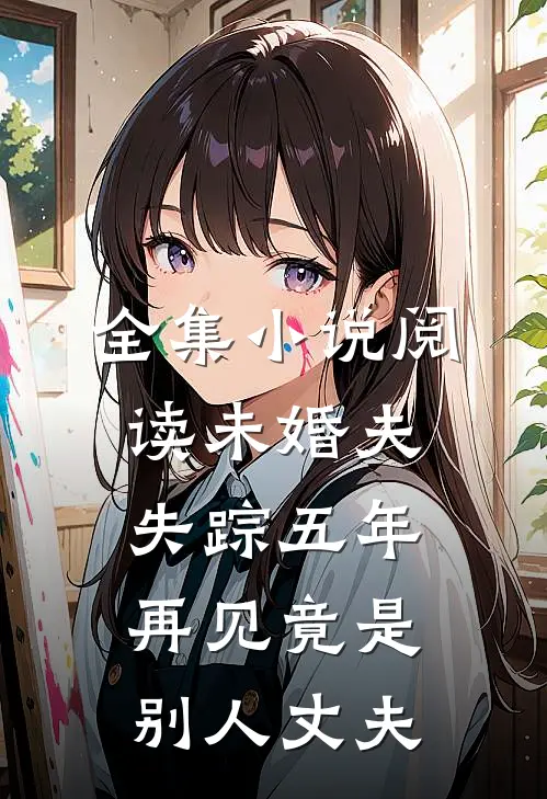 全集小说阅读未婚夫失踪五年：再见竟是别人丈夫