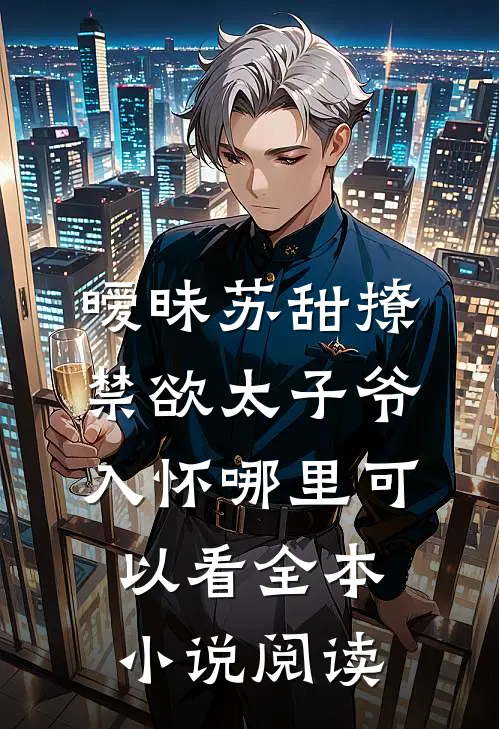 暧昧苏甜撩禁欲太子爷入怀哪里可以看全本小说阅读