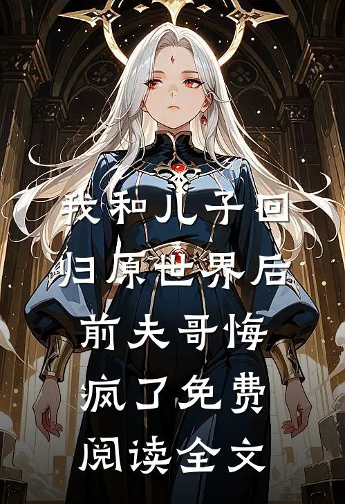 我和儿子回归原世界后，前夫哥悔疯了免费阅读全文