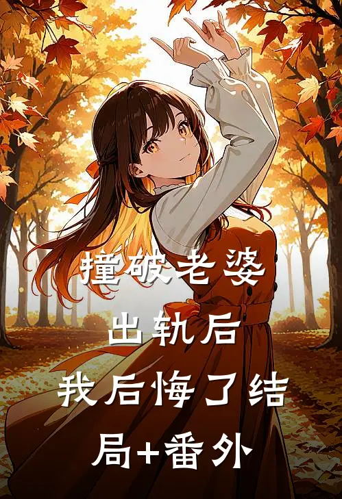 撞破老婆出轨后，我后悔了结局+番外