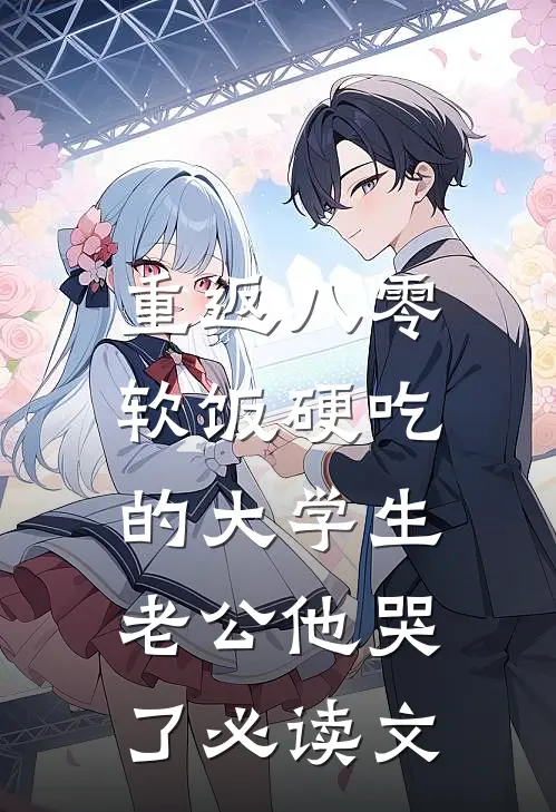 重返八零，软饭硬吃的大学生老公他哭了必读文