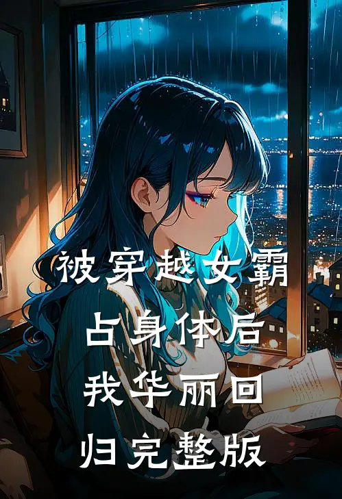 被穿越女霸占身体后，我华丽回归完整版