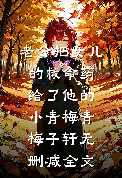 老公把女儿的救命药给了他的小青梅青梅子轩无删减全文
