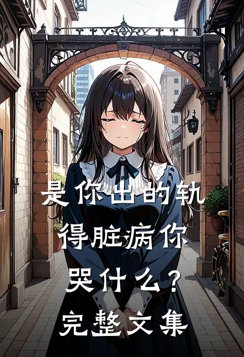 是你出的轨，得脏病你哭什么？完整文集