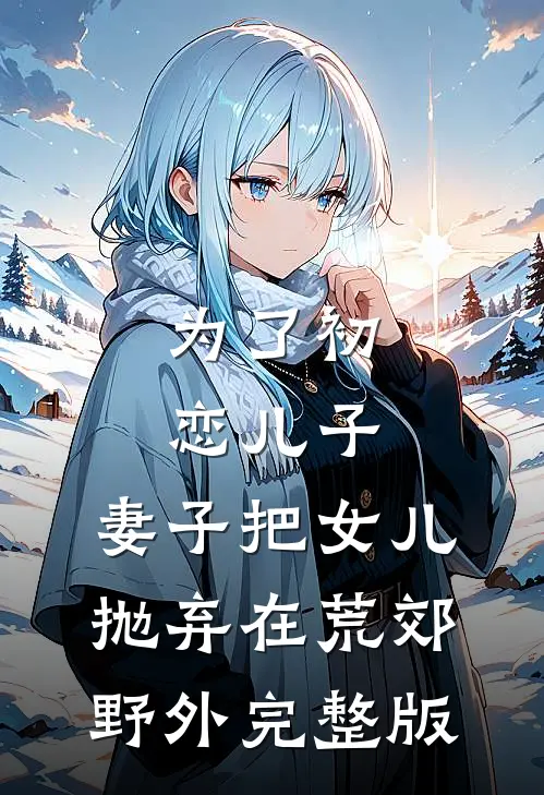 为了初恋儿子，妻子把女儿抛弃在荒郊野外完整版