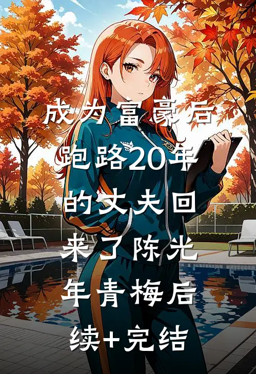 成为富豪后，跑路20年的丈夫回来了陈光年青梅后续+完结