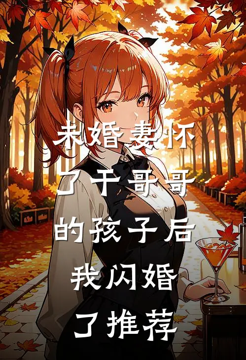 未婚妻怀了干哥哥的孩子后，我闪婚了推荐