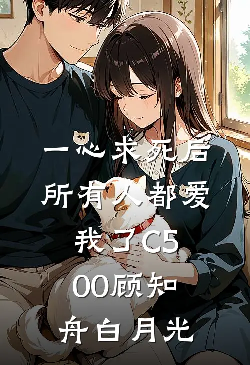 一心求死后，所有人都爱我了C500顾知舟白月光