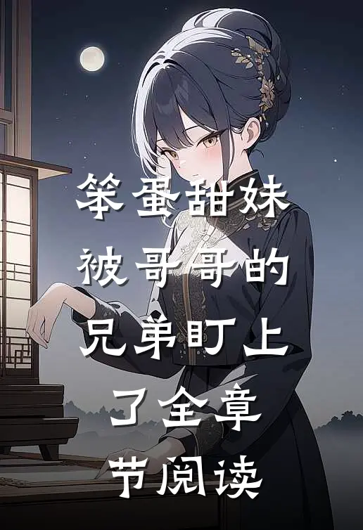 笨蛋甜妹被哥哥的兄弟盯上了全章节阅读