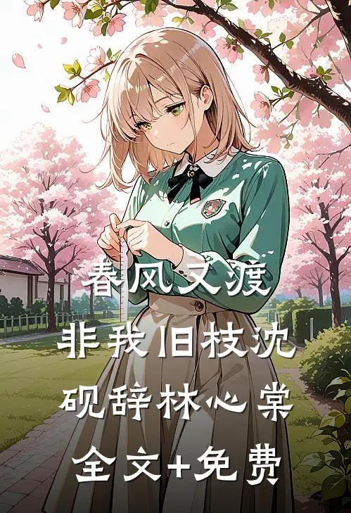 春风又渡，非我旧枝沈砚辞林心棠全文+免费