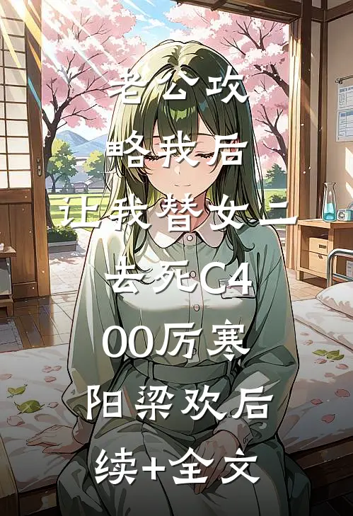 老公攻略我后，让我替女二去死C400厉寒阳梁欢后续+全文