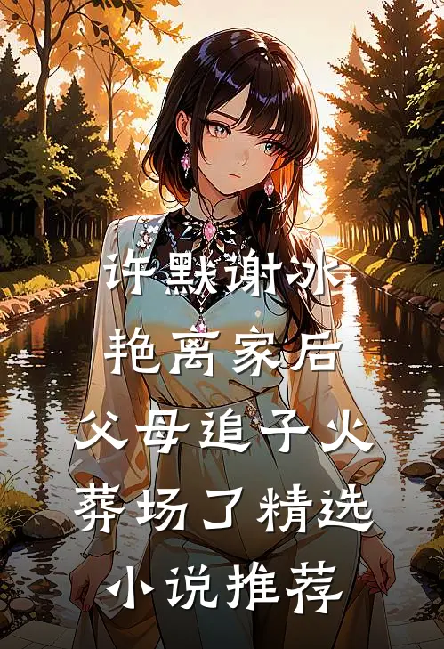 许默谢冰艳(离家后,父母追子火葬场了)精选小说推荐