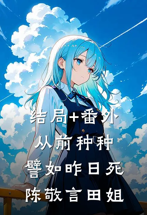 结局+番外从前种种，譬如昨日死陈敬言田姐