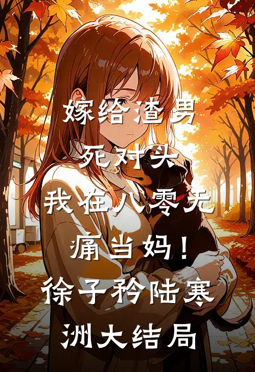 嫁给渣男死对头，我在八零无痛当妈！徐子矜陆寒洲大结局