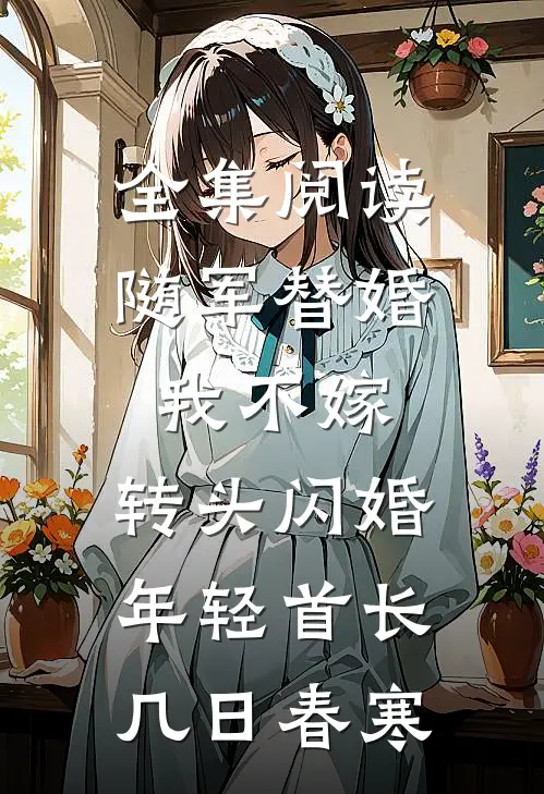 全集阅读随军替婚我不嫁,转头闪婚年轻首长几日春寒