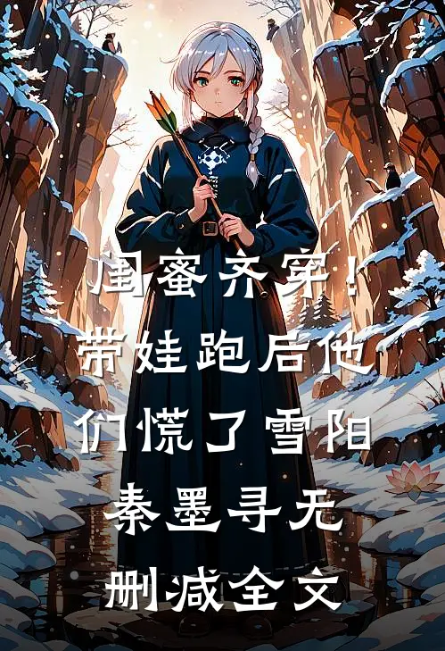 闺蜜齐穿！带娃跑后他们慌了雪阳秦墨寻无删减全文