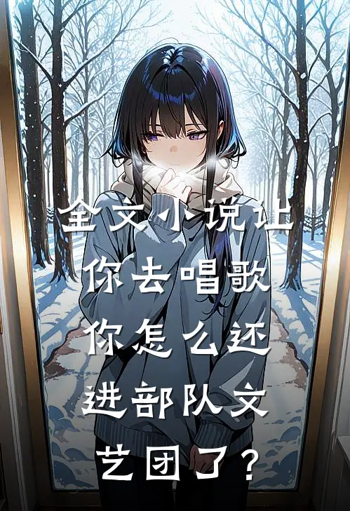 全文小说让你去唱歌，你怎么还进部队文艺团了？
